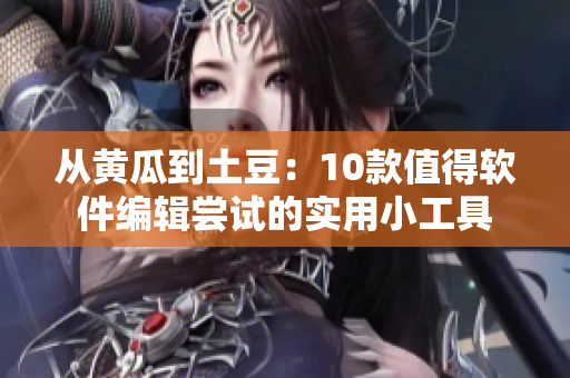 从黄瓜到土豆：10款值得软件编辑尝试的实用小工具