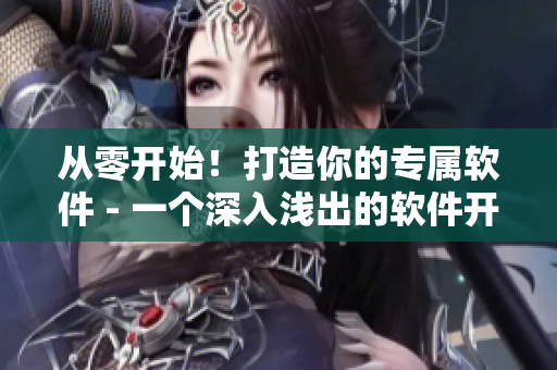 从零开始！打造你的专属软件 - 一个深入浅出的软件开发指南