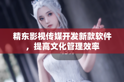 精东影视传媒开发新款软件，提高文化管理效率