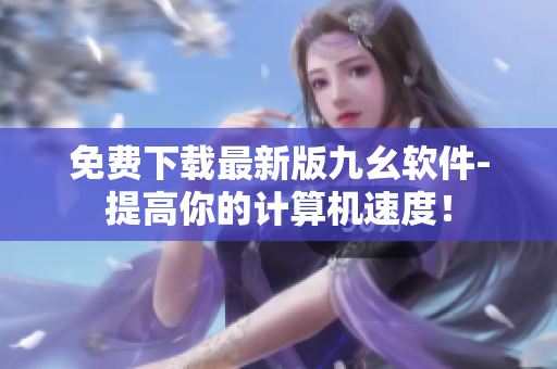 免费下载最新版九幺软件-提高你的计算机速度！