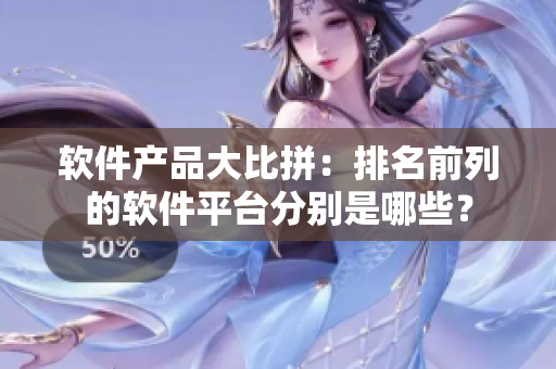软件产品大比拼：排名前列的软件平台分别是哪些？