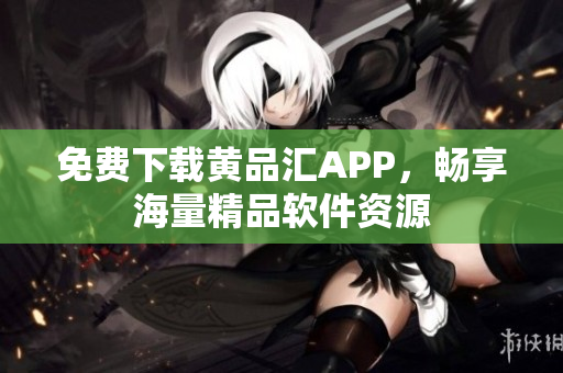 免费下载黄品汇APP，畅享海量精品软件资源