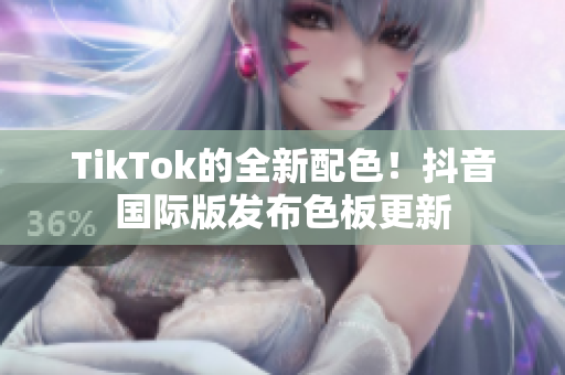 TikTok的全新配色！抖音国际版发布色板更新