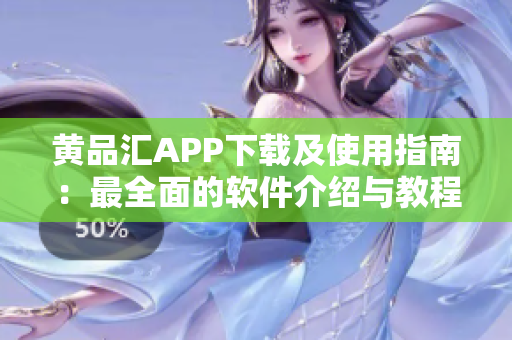 黄品汇APP下载及使用指南：最全面的软件介绍与教程