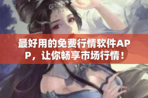 最好用的免费行情软件APP，让你畅享市场行情！