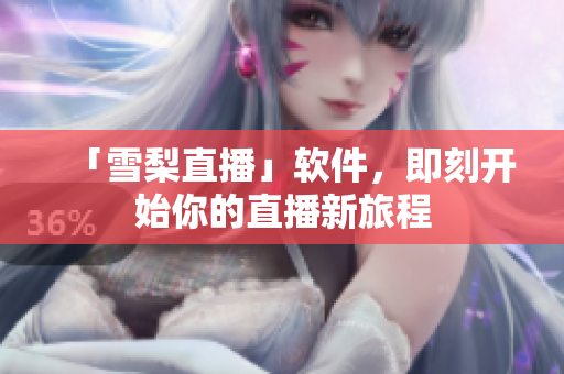 「雪梨直播」软件，即刻开始你的直播新旅程
