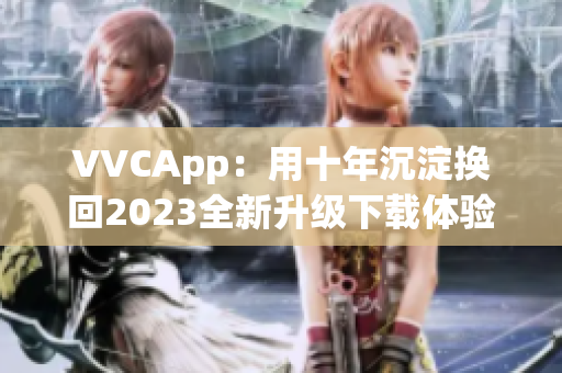 VVCApp：用十年沉淀换回2023全新升级下载体验