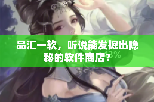 品汇一软，听说能发掘出隐秘的软件商店？
