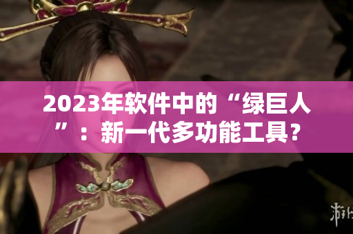2023年软件中的“绿巨人”：新一代多功能工具？