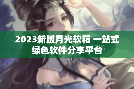 2023新版月光软箱 一站式绿色软件分享平台