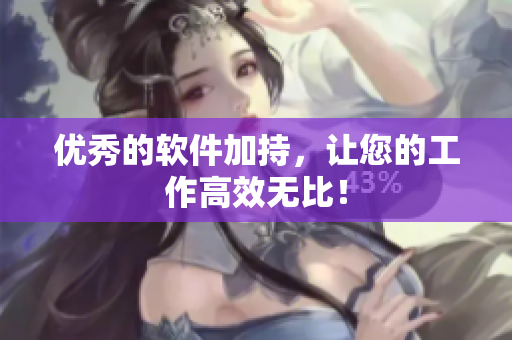 优秀的软件加持，让您的工作高效无比！