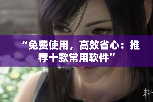 “免费使用，高效省心：推荐十款常用软件”