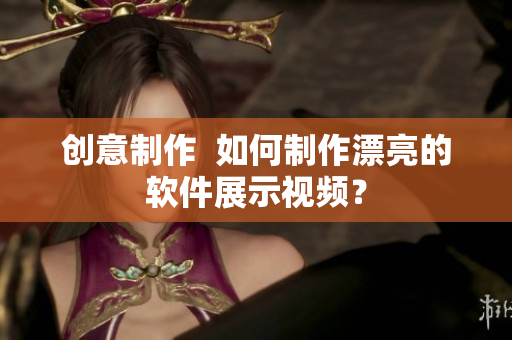 创意制作  如何制作漂亮的软件展示视频？
