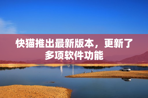 快猫推出最新版本，更新了多项软件功能