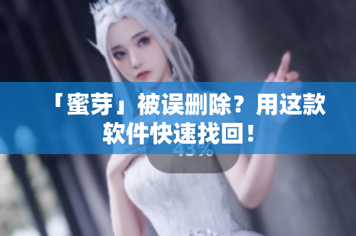 「蜜芽」被误删除？用这款软件快速找回！
