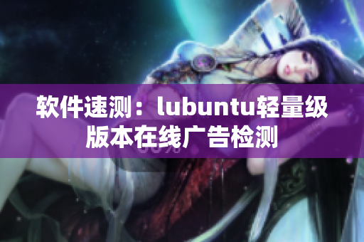 软件速测：lubuntu轻量级版本在线广告检测