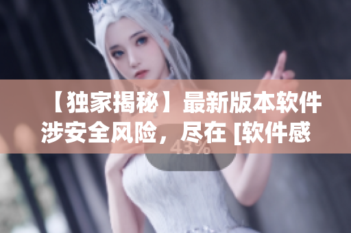 【独家揭秘】最新版本软件涉安全风险，尽在 [软件感知]！