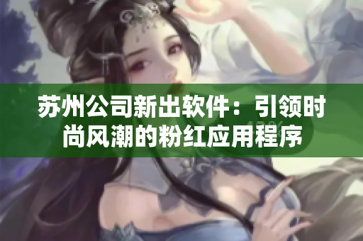 苏州公司新出软件：引领时尚风潮的粉红应用程序