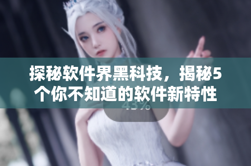 探秘软件界黑科技，揭秘5个你不知道的软件新特性