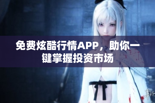 免费炫酷行情APP，助你一键掌握投资市场