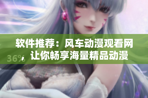 软件推荐：风车动漫观看网，让你畅享海量精品动漫