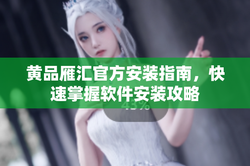 黄品雁汇官方安装指南，快速掌握软件安装攻略