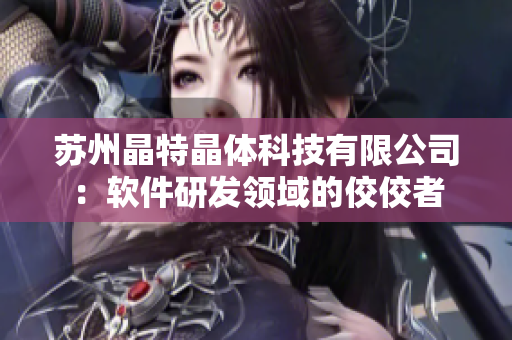 苏州晶特晶体科技有限公司：软件研发领域的佼佼者