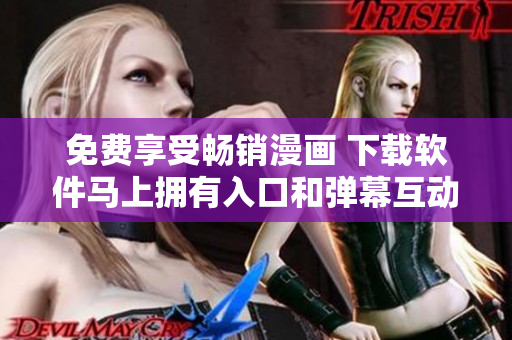 免费享受畅销漫画 下载软件马上拥有入口和弹幕互动!