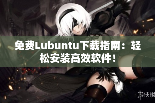 免费Lubuntu下载指南：轻松安装高效软件！