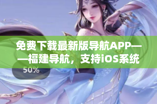 免费下载最新版导航APP——福建导航，支持iOS系统