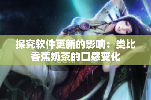 探究软件更新的影响：类比香蕉奶茶的口感变化