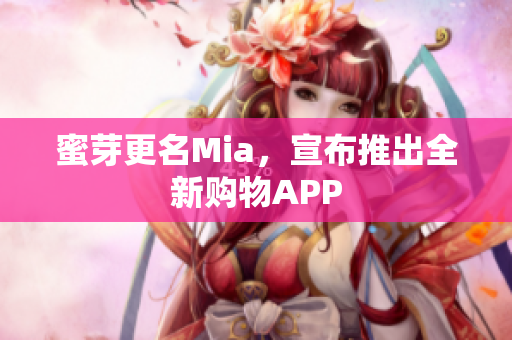 蜜芽更名Mia，宣布推出全新购物APP