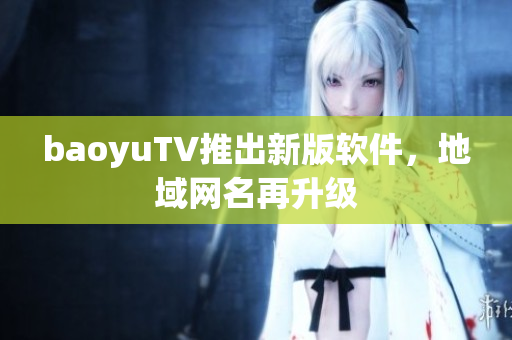 baoyuTV推出新版软件，地域网名再升级