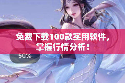 免费下载100款实用软件，掌握行情分析！