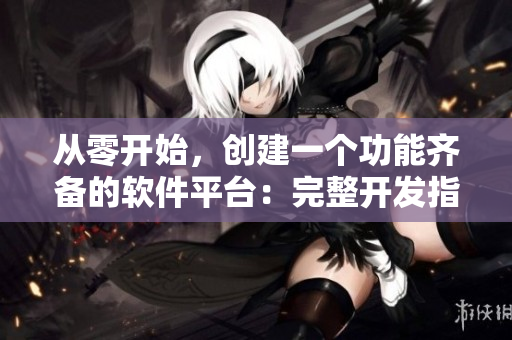 从零开始，创建一个功能齐备的软件平台：完整开发指南