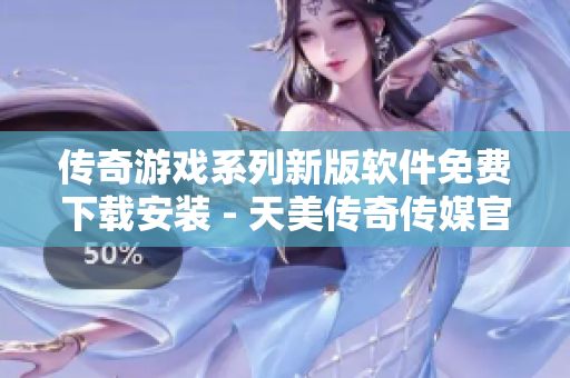 传奇游戏系列新版软件免费下载安装 - 天美传奇传媒官网