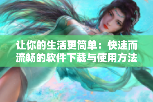 让你的生活更简单：快速而流畅的软件下载与使用方法