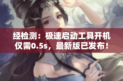 经检测：极速启动工具开机仅需0.5s，最新版已发布！