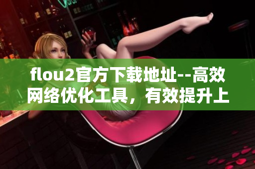 flou2官方下载地址--高效网络优化工具，有效提升上网速度