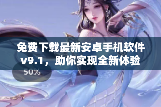 免费下载最新安卓手机软件v9.1，助你实现全新体验