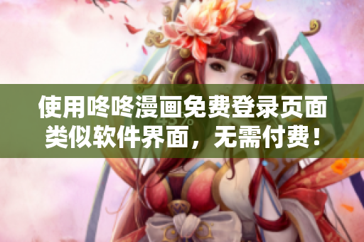 使用咚咚漫画免费登录页面类似软件界面，无需付费！