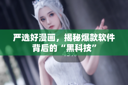 严选好漫画，揭秘爆款软件背后的“黑科技”