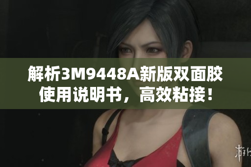 解析3M9448A新版双面胶使用说明书，高效粘接！
