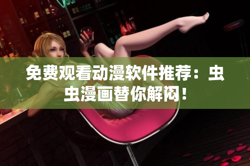 免费观看动漫软件推荐：虫虫漫画替你解闷！