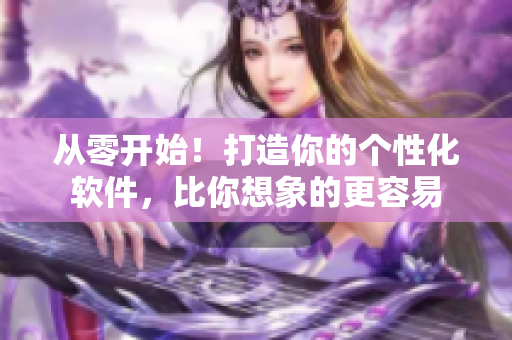 从零开始！打造你的个性化软件，比你想象的更容易