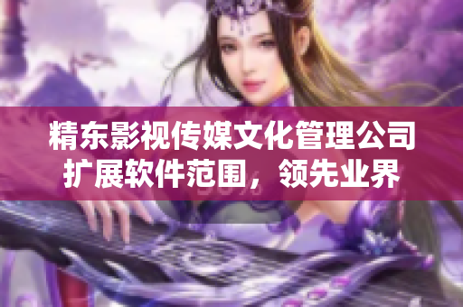 精东影视传媒文化管理公司扩展软件范围，领先业界
