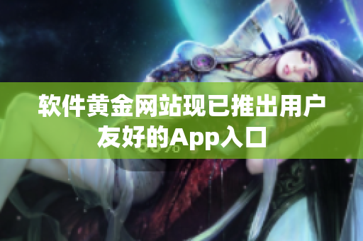 软件黄金网站现已推出用户友好的App入口