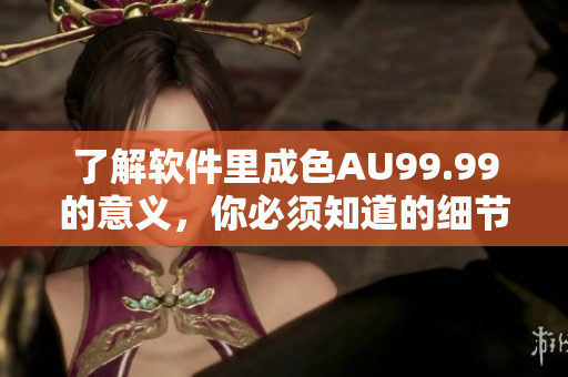 了解软件里成色AU99.99的意义，你必须知道的细节