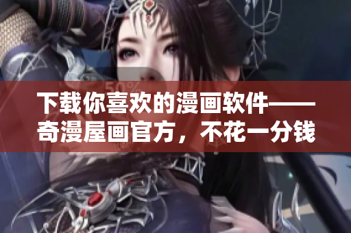 下载你喜欢的漫画软件——奇漫屋画官方，不花一分钱！