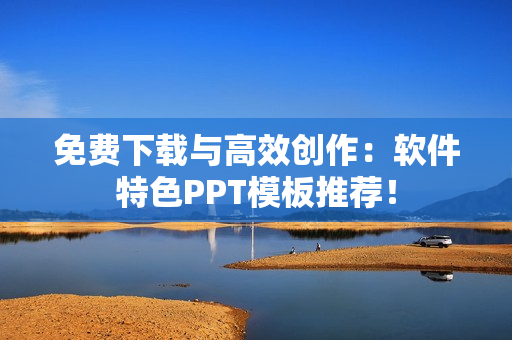 免费下载与高效创作：软件特色PPT模板推荐！